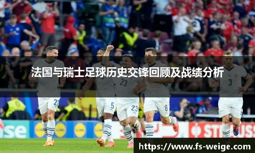 法国与瑞士足球历史交锋回顾及战绩分析